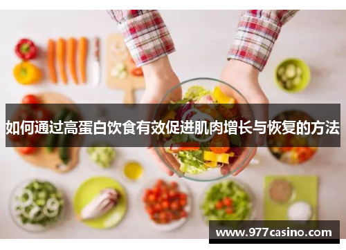 如何通过高蛋白饮食有效促进肌肉增长与恢复的方法